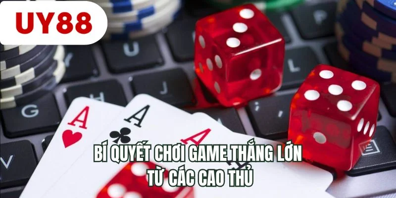 Bí quyết chơi game thắng lớn từ các cao thủ