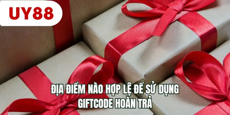 Địa điểm nào hợp lệ để sử dụng giftcode hoàn trả